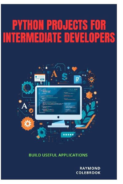 Python Projects for Intermediate Developers: Build Useful Applications