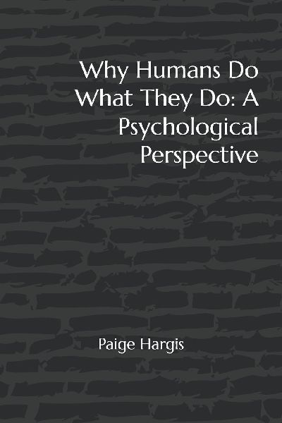 Why Humans Do What They Do: A Psychological Perspective