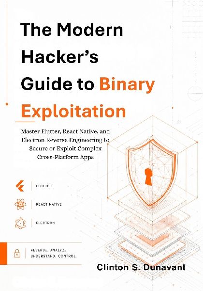 The Modern Hacker's Guide to Binary Exploitation: Master Flutter, React Native, and Electron Reverse Engineering to Secure or Exploit Complex Cross-Platform Apps