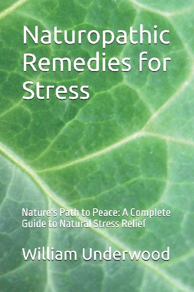 Naturopathic Remedies for Stress: Nature's Path to Peace: A Complete Guide to Natural Stress Relief