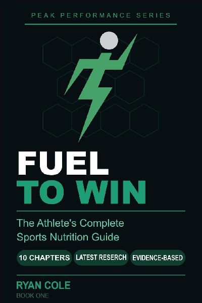 Fuel to Win: The Athlete's Complete Sports Nutrition Guide to Hydration, Macro-nutrients, Meal Timing, and Supplements for Peak Performance