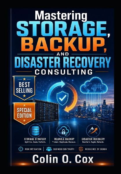 Mastering Storage, Backup and Disaster Recovery Consulting - Special Edition: A Practical Guide to Becoming a Modern IT Data Management Consultant