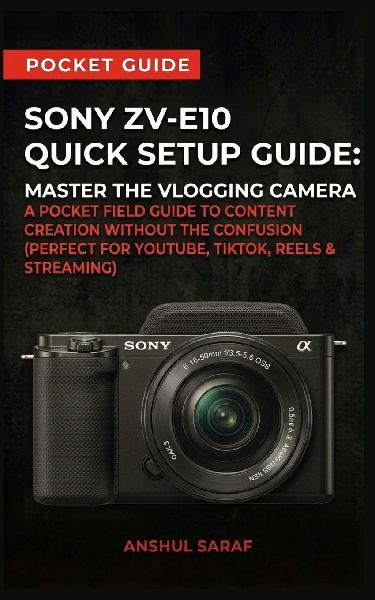 Sony ZV-E10 Quick Setup Guide: Master the Vlogging Camera: A Pocket Field Guide to Content Creation Without the Confusion (Perfect for YouTube, TikTok, Reels & Streaming)