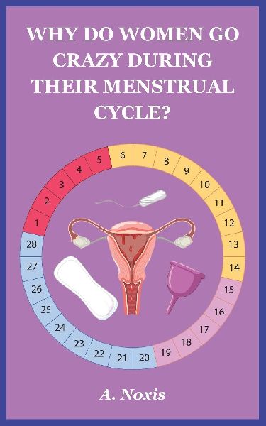 WHY DO WOMEN GO CRAZY DURING THEIR MENSTRUAL CYCLE?: Hormones, Emotions & Red Moon