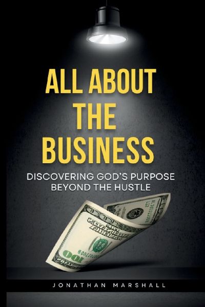 ALL ABOUT THE BUSINESS: DISCOVERING GOD's PURPOSE BEYOND THE HUSTLE