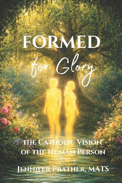 Formed for Glory: The Catholic Vision of the Human Person