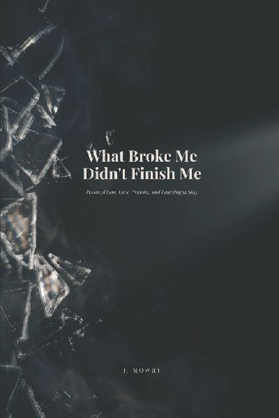 What Broke Me Didn't Finish Me: Poems of Loss, Love, Trauma, and Learning to Stay