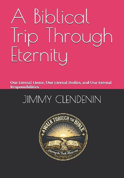 A Biblical Trip Through Eternity: Our Eternal Home, Our Eternal Bodies, and Our Eternal Responsibilities