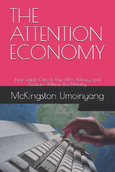 THE ATTENTION ECONOMY: How People Control Your Mind, Money, and Decisions Without You Noticing