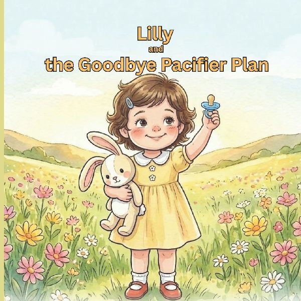 Lilly and the Goodbye Pacifier Plan: The book that makes your child WANT to move on from pacifier with ease and a gentle guide for parents!