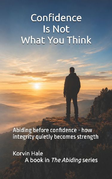 Confidence Is Not What You Think: Abiding before confidence - how integrity quietly becomes strength