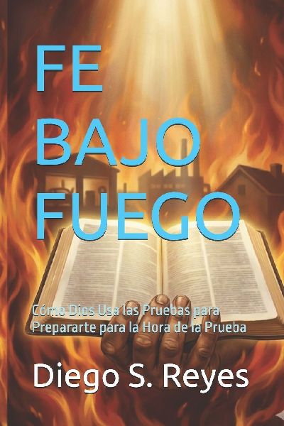 FE BAJO FUEGO: Cómo Dios Usa las Pruebas para Prepararte para la Hora de la Prueba