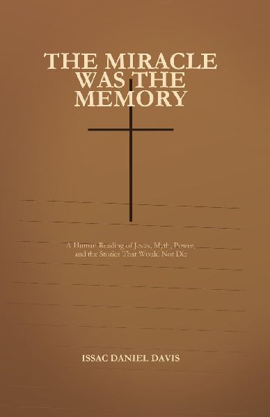 The Miracle Was The Memory: A Human Reading of Jesus, Empire, and the Stories That Would Not Die
