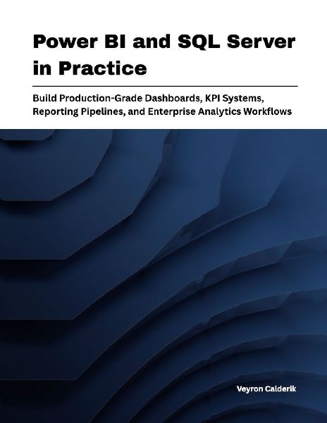 Power BI and SQL Server in Practice: Build Production-Grade Dashboards, KPI Systems, Reporting Pipelines, and Enterprise Analytics Workflows