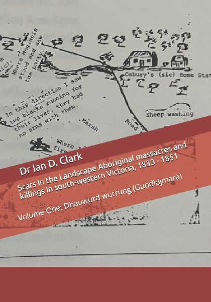 Scars in the Landscape Aboriginal massacres and killings in south-western Victoria, 1833 - 1851: Volume One: Dhauwurd wurrung (Gundidjmara)