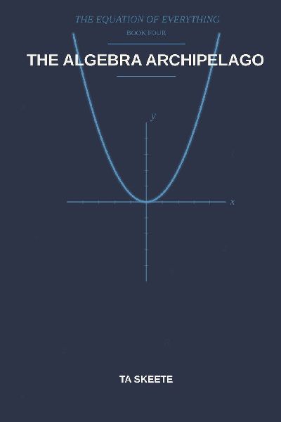 The Algebra Archipelago: A Mathematical Fantasy Adventure (The Equation of Everything, Book 4)
