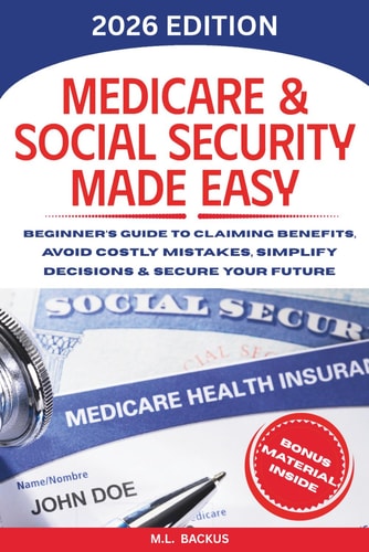 MEDICARE & SOCIAL SECURITY MADE EASY: Beginner's Guide to Claiming Benefits, Avoid Costly Mistakes, Simplify Decisions & Secure Your Future