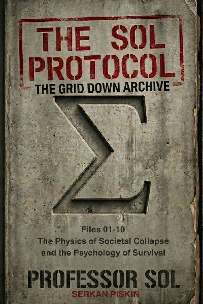 THE SOL PROTOCOL - VOL I: The Grid Down Archive, Files 01-10: THE PHYSICS OF SOCIETAL COLLAPSE AND THE PSYCHOLOGY OF SURVIVAL