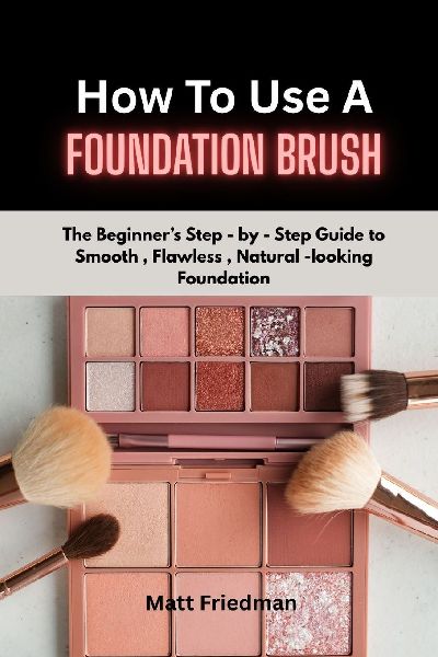 HOW TO USE A FOUNDATION BRUSH: The Beginner's step-by-step guide to smooth, Flawless, Natural- Looking foundation