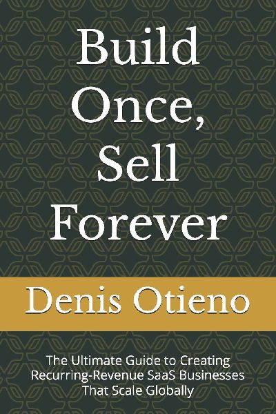 Build Once, Sell Forever: The Ultimate Guide to Creating Recurring-Revenue SaaS Businesses That Scale Globally