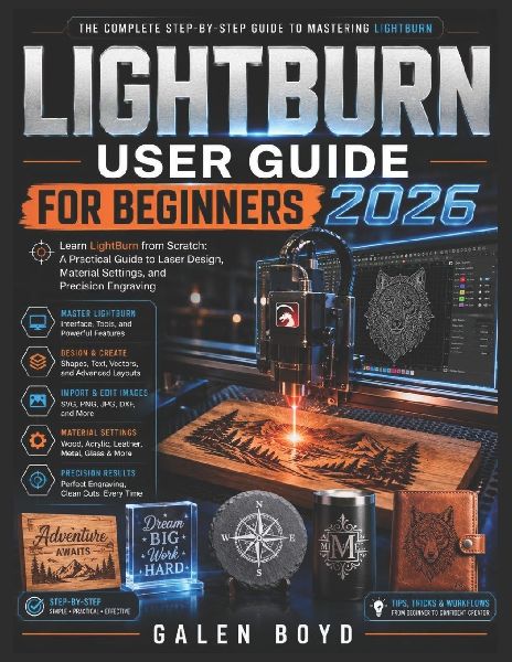 LIGHTBURN USER GUIDE FOR BEGINNERS 2026: Learn LightBurn from Scratch: A Practical Guide to Laser Design, Material Settings, and Precision Engraving