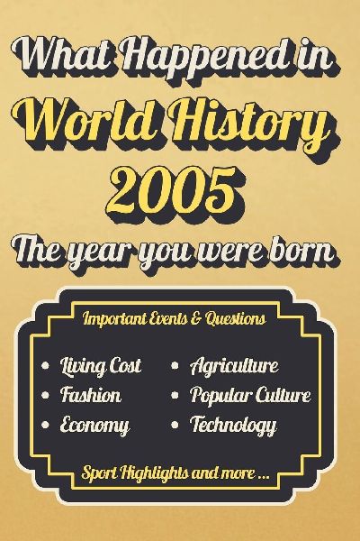 What Happened in World History 2005 The Year You Were Born: Back in 2005, Major Events, Culture, Technology, Economy, Sports & Cost of Living , Famous Leaders