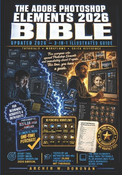 The Adobe Photoshop Elements 2026 Bible: 3-in-1Illustrated Guide to Master Photo Editing, AI Features, Layers, Selections, Effects, and Creative Techniques with Step-by-Step Tutorials for Beginners