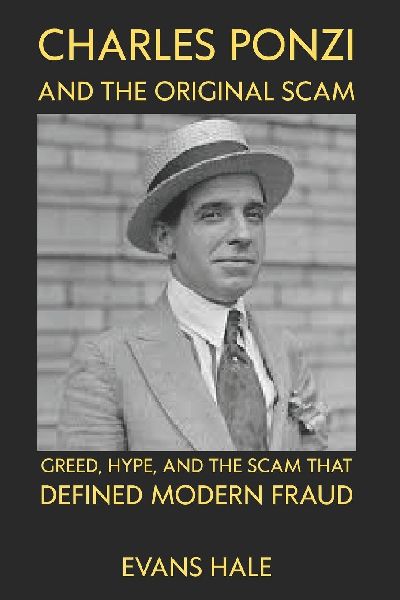 Charles Ponzi and the Original Scam: Greed, Hype, and the Scam That Defined Modern Fraud evans hale