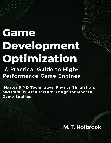Game Development Optimization: A Practical Guide to High-Performance Game Engines:  Master SIMD Techniques, Physics Simulation, and Parallel Architecture Design for Modern Game Engines