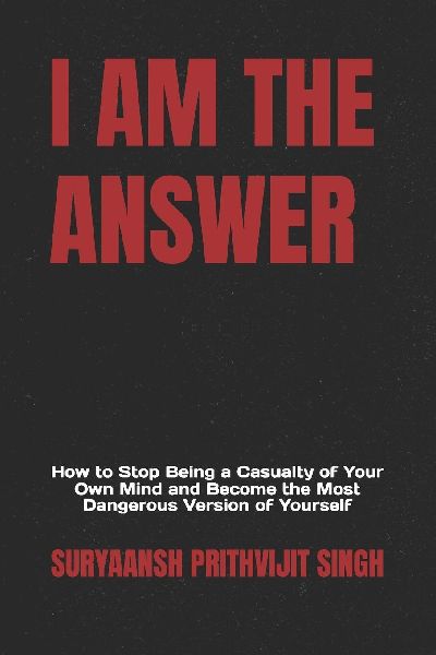 I AM THE ANSWER: How to Stop Being a Casualty of Your Own Mind and Become the Most Dangerous Version of Yourself