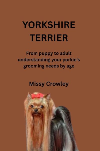 YORKSHIRE TERRIER DOG GROOMING GUIDE: From puppy to adult understanding your yorkie's grooming needs by age