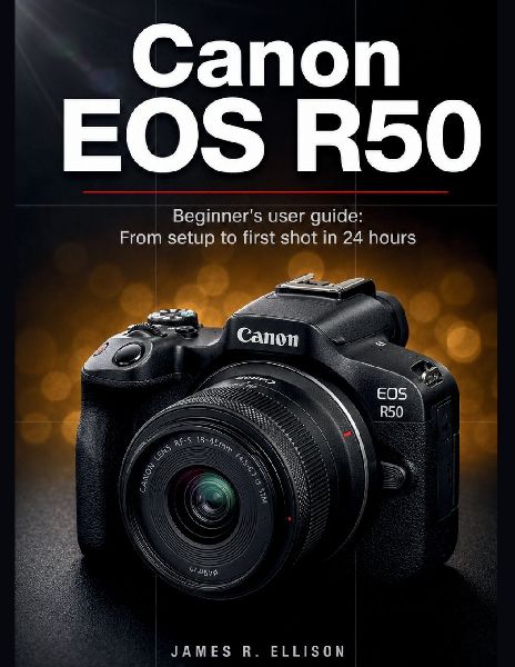 Canon EOS R50 Beginner's User Guide: From Setup to First Shot in 24 Hours