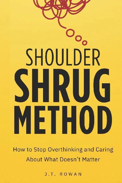 Shoulder Shrug Method: How to Stop Overthinking and Caring About What Doesn't Matter