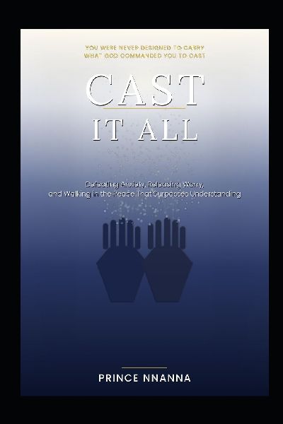 CAST IT ALL: Defeating Anxiety, Releasing Worry, and Walking in the Peace That Surpasses Understanding