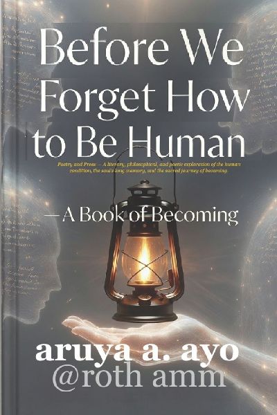 BEFORE WE FORGET HOW TO BE HUMAN: A Book of Becoming