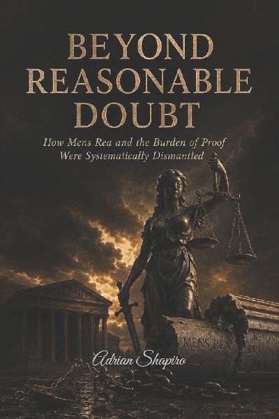 BEYOND REASONABLE DOUBT: How Mens Rea and the Burden of Proof Were Systematically Dismantled
