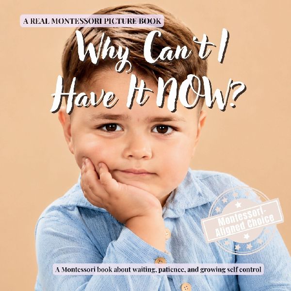 Why Can't I Have It NOW?: A calm Montessori book for toddlers about waiting, frustration, patience, and growing self control