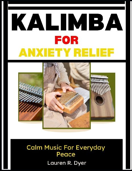 Kalimba For Anxiety Relief: Calm Music For Everyday Peace: Relaxing Melodies And Simple Practice For Stress Reduction, Meditation, And Emotional Balance For Beginners