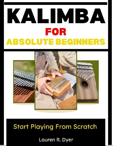 Kalimba For Absolute Beginners: Start Playing From Scratch: Complete Beginner Guide With Simple Songs, Step-By-Step Practice Plans, Easy Number Notation, And Stress-Free Lessons For Kids & Adults