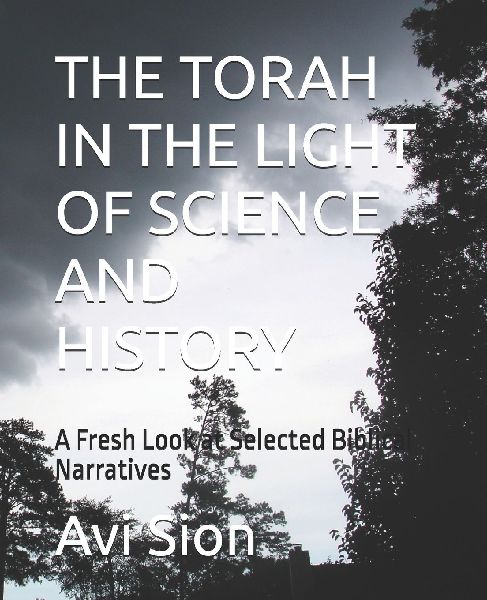 THE TORAH IN THE LIGHT OF SCIENCE AND HISTORY: A Fresh Look at Selected Biblical Narratives