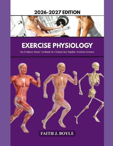 EXERCISE PHYSIOLOGY 2026-2027 EDITION: An Evidence-Based Textbook for Clinical and Applied Exercise Science
