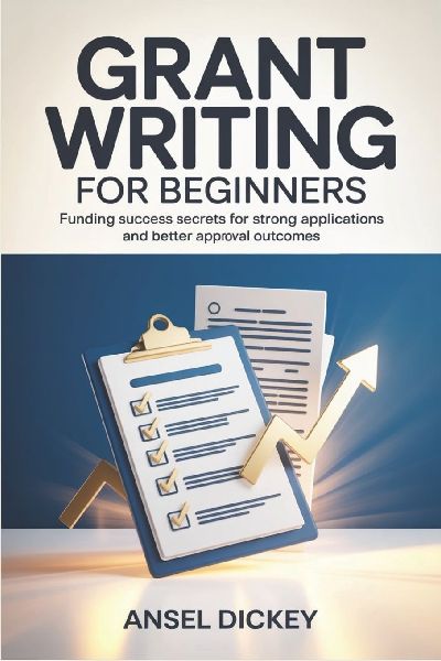 Grant Writing for Beginners: Funding Success Secrets for Strong Applications and Better Approval Outcomes
