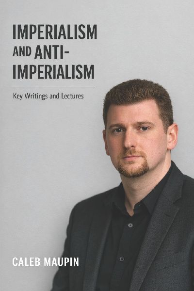 Imperialism and Anti-Imperialism: Key Writings and Lectures from Caleb Maupin