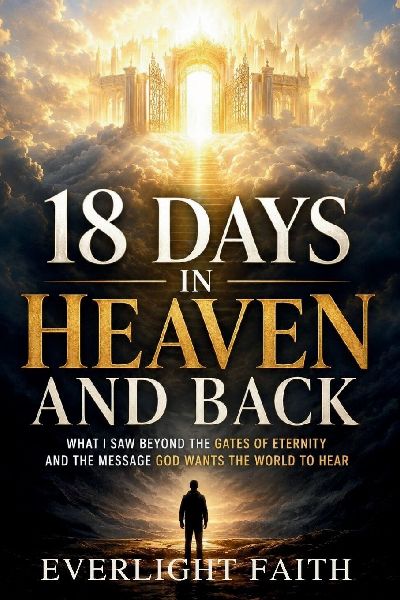 18 DAYS IN HEAVEN AND BACK: What I Saw Beyond the Gates of Eternity and the Message God Wants the World to Hear