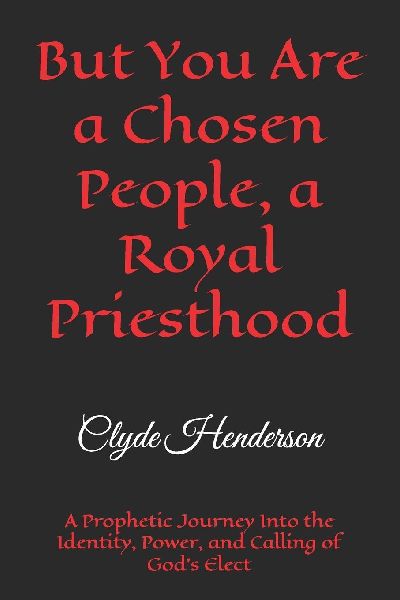 But You Are a Chosen People, a Royal Priesthood: A Prophetic Journey Into the Identity, Power, and Calling of God's Elect