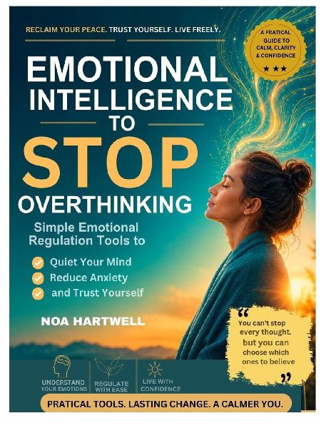 Emotional Intelligence to  Stop  Overthinking: Simple Emotional Regulation Tools to Quiet Your Mind, Reduce Anxiety, and Trust Yourself