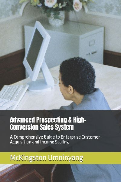 Advanced Prospecting & High-Conversion Sales System: A Comprehensive Guide to Enterprise Customer Acquisition and Income Scaling