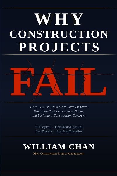 WHY CONSTRUCTION PROJECTS FAIL: Hard Lessons From More Than 20 Years Managing Projects, Leading Teams, and Building a Construction Company