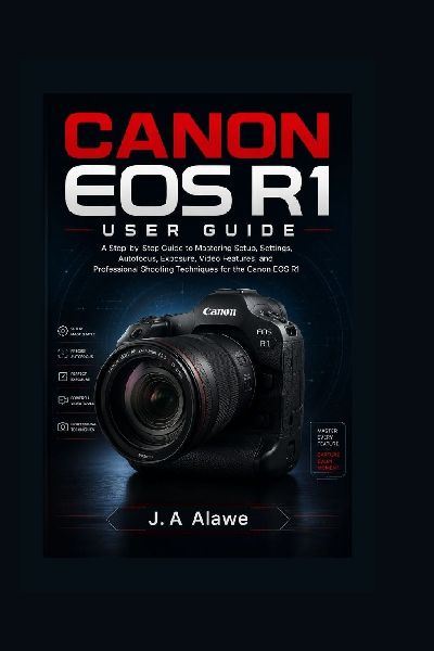 CANON EOS R1 USER GUIDE: A Step-by-Step Guide to Mastering Setup, Settings, Autofocus, Exposure, Video Features, and Professional Shooting Techniques for the Canon EOS R1