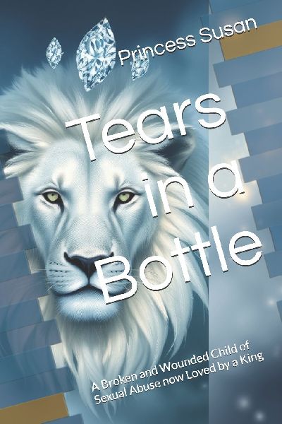 Tears in a Bottle: A Broken and Wounded Child of Sexual Abuse now Loved by a King